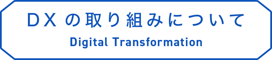 DXの取り組みについて Digital Transformation