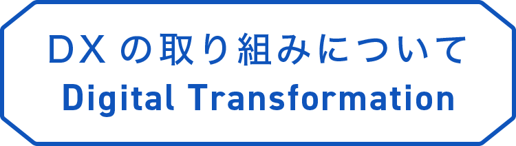 DXの取り組みについて Digital Transformation